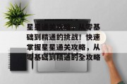 星星通关攻略,从零基础到精通的挑战!快速掌握星星通关攻略,从零基础到精通的全攻略 星星通关攻略,从零基础到精通的挑战!快速掌握星星通关攻略,从零基础到精通的全攻略