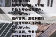 SolidWorks插件网站详解,用好插件助力专业效率提升,SolidWorks插件官网,高效利用软件提升专业工作效率,SolidWorks插件官网,专业提升专业效率的利器! SolidWorks插件网站详解,用好插件助力专业效率提升,SolidWorks插件官网,高效利用软件提升专业工作效率,SolidWorks插件官网,专业提升专业效率的利器!