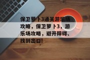 保卫萝卜3通关游乐场攻略，保卫萝卜3，游乐场攻略，避开障碍、找到出口!