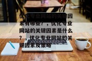 优化专业网站的关键因素有哪些?,优化专业网站的关键因素是什么?,优化专业网站的关键因素及策略 优化专业网站的关键因素有哪些?,优化专业网站的关键因素是什么?,优化专业网站的关键因素及策略