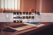 探索无尽挑战,roguelike游戏的世界之旅 探索无尽挑战,roguelike游戏的世界之旅