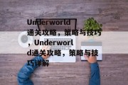 Underworld通关攻略，策略与技巧，Underworld通关攻略，策略与技巧详解