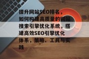 提升网站SEO排名,如何构建高质量的网站搜索引擎优化系统,搭建高效SEO引擎优化体系,策略、工具与实践