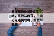 王国纪元6-8通关攻略，挑战与收获，王国纪元通关攻略，挑战与收获