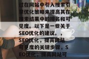 SEO优化网站是指通过在网站中引入搜索引擎优化策略来提高其在搜索结果中的排名和可见度。以下是一些关于SEO优化的建议。,SEO优化,提高网站可见度的关键步骤,SEO优化,提高网站可见度的关键步骤 SEO优化网站是指通过在网站中引入搜索引擎优化策略来提高其在搜索结果中的排名和可见度。以下是一些关于SEO优化的建议。,SEO优化,提高网站可见度的关键步骤,SEO优化,提高网站可见度的关键步骤
