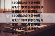 SEO网站优化外包哪家好?本文将为你提供详细的分析和建议。,SEO网站优化外包哪家好?详细解析分析与建议,SEO外包哪家好?SEO网站优化外包免费揭秘!