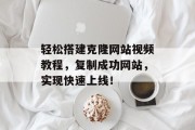 轻松搭建克隆网站视频教程,复制成功网站,实现快速上线! 轻松搭建克隆网站视频教程,复制成功网站,实现快速上线!