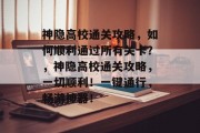 神隐高校通关攻略,如何顺利通过所有关卡?,神隐高校通关攻略,一切顺利!一键通行,畅游神器! 神隐高校通关攻略,如何顺利通过所有关卡?,神隐高校通关攻略,一切顺利!一键通行,畅游神器!