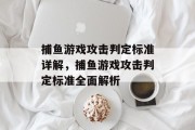 捕鱼游戏攻击判定标准详解，捕鱼游戏攻击判定标准全面解析