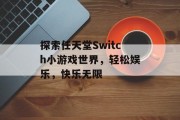 探索任天堂Switch小游戏世界,轻松娱乐,快乐无限 探索任天堂Switch小游戏世界,轻松娱乐,快乐无限