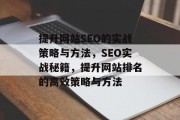 提升网站SEO的实战策略与方法,SEO实战秘籍,提升网站排名的高效策略与方法 提升网站SEO的实战策略与方法,SEO实战秘籍,提升网站排名的高效策略与方法