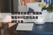 扭转增长困局!德国将推出460亿欧元企业减税方案 扭转增长困局!德国将推出460亿欧元企业减税方案