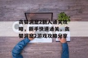 贪婪洞窟2新人通关攻略,新手快速通关,贪婪洞窟2游戏攻略分享 贪婪洞窟2新人通关攻略,新手快速通关,贪婪洞窟2游戏攻略分享