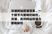 洋浦网站搭建获客,一个细节与策略的解析,洋浦,高效网站搭建与策略解析 洋浦网站搭建获客,一个细节与策略的解析,洋浦,高效网站搭建与策略解析