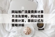 网站推广流量费用计算方法及策略,网站流量费用计算,基础公式与策略详解 网站推广流量费用计算方法及策略,网站流量费用计算,基础公式与策略详解
