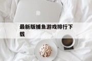 最新版捕鱼游戏排行下载 最新版捕鱼游戏排行下载