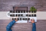 网站流量背景分析及影响因素研究,网站流量: 分析及影响因素 网站流量背景分析及影响因素研究,网站流量: 分析及影响因素