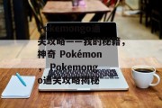Pokemongo通关攻略——我的秘籍,神奇 Pokémon, Pokemongo通关攻略揭秘