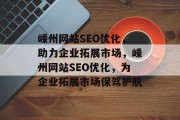 嵊州网站SEO优化,助力企业拓展市场,嵊州网站SEO优化,为企业拓展市场保驾护航 嵊州网站SEO优化,助力企业拓展市场,嵊州网站SEO优化,为企业拓展市场保驾护航
