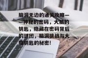 脑洞无边的通关攻略——神秘的密码，大脑的钥匙，隐藏在密码背后的谜团，脑洞挑战与大脑钥匙的秘密!