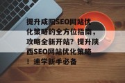 提升咸阳SEO网站优化策略的全方位指南,攻略全新开站?提升陕西SEO网站优化策略!速学新手必备 提升咸阳SEO网站优化策略的全方位指南,攻略全新开站?提升陕西SEO网站优化策略!速学新手必备