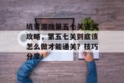 坑爹游戏第五七关通关攻略,第五七关到底该怎么做才能通关?技巧分享! 坑爹游戏第五七关通关攻略,第五七关到底该怎么做才能通关?技巧分享!