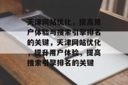 天津网站优化,提高用户体验与搜索引擎排名的关键,天津网站优化,提升用户体验,提高搜索引擎排名的关键 天津网站优化,提高用户体验与搜索引擎排名的关键,天津网站优化,提升用户体验,提高搜索引擎排名的关键