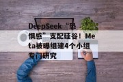 DeepSeek“恐惧感”支配硅谷!Meta被曝组建4个小组专门研究 DeepSeek“恐惧感”支配硅谷!Meta被曝组建4个小组专门研究