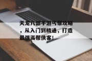 天龙八部手游丐帮攻略，从入门到精通，打造最强丐帮侠客！