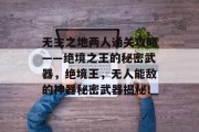 无主之地两人通关攻略——绝境之王的秘密武器,绝境王,无人能敌的神器秘密武器揭秘! 无主之地两人通关攻略——绝境之王的秘密武器,绝境王,无人能敌的神器秘密武器揭秘!