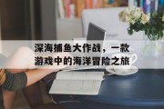 深海捕鱼大作战，一款游戏中的海洋冒险之旅