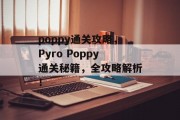 poppy通关攻略，Pyro Poppy通关秘籍，全攻略解析！