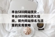 丰台SEO网站优化,丰台SEO网站优化指南,提升网站排名与流量的实用策略 丰台SEO网站优化,丰台SEO网站优化指南,提升网站排名与流量的实用策略