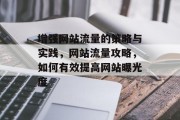 增强网站流量的策略与实践,网站流量攻略,如何有效提高网站曝光度 增强网站流量的策略与实践,网站流量攻略,如何有效提高网站曝光度