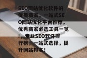 SEO网站优化软件的优质商家,一站式SEO网站优化平台推荐,优秀商家必选工具一览!,专业SEO软件排行榜,一站式选择,提升网站排名! SEO网站优化软件的优质商家,一站式SEO网站优化平台推荐,优秀商家必选工具一览!,专业SEO软件排行榜,一站式选择,提升网站排名!