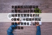 全面解析SEO网站优化技巧,10个提高网站搜索引擎排名的SEO策略,十招提升网站搜索引擎排名,SEO实战指南 全面解析SEO网站优化技巧,10个提高网站搜索引擎排名的SEO策略,十招提升网站搜索引擎排名,SEO实战指南