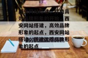 西安网站搭建,打造高效品牌形象的开始,西安网站搭建,高效品牌形象的起点,西安网站搭建,搭建优质品牌形象的起点