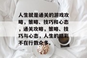 人生就是通关的游戏攻略,策略、技巧和心态,通关攻略,策略、技巧与心态,人生的精彩不在行数众多。