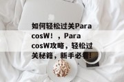 如何轻松过关ParacosW!,ParacosW攻略,轻松过关秘籍,新手必看! 如何轻松过关ParacosW!,ParacosW攻略,轻松过关秘籍,新手必看!