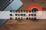 奇幻地宫百分百通关攻略，奇幻地宫，全程指南！百分之一通关攻略