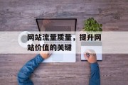 网站流量质量,提升网站价值的关键 网站流量质量,提升网站价值的关键