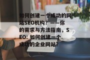 如何创建一个成功的网站SEO机构?——你的需求与方法指南,SEO: 如何创建一个成功的企业网站? 如何创建一个成功的网站SEO机构?——你的需求与方法指南,SEO: 如何创建一个成功的企业网站?