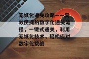 无纸化通关攻略——高效便捷的数字化通关流程，一键式通关，利用无纸化技术，轻松应对数字化挑战