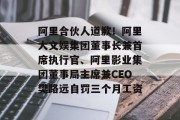 阿里合伙人道歉!阿里大文娱集团董事长兼首席执行官、阿里影业集团董事局主席兼CEO樊路远自罚三个月工资 阿里合伙人道歉!阿里大文娱集团董事长兼首席执行官、阿里影业集团董事局主席兼CEO樊路远自罚三个月工资