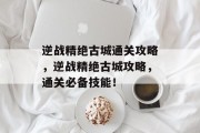 逆战精绝古城通关攻略，逆战精绝古城攻略，通关必备技能！