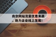 南京网站流量优惠来袭,助力企业线上发展! 南京网站流量优惠来袭,助力企业线上发展!