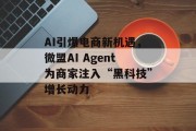 AI引爆电商新机遇，微盟AI Agent为商家注入“黑科技”增长动力