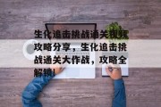 生化追击挑战通关视频攻略分享,生化追击挑战通关大作战,攻略全解锁! 生化追击挑战通关视频攻略分享,生化追击挑战通关大作战,攻略全解锁!