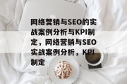 网络营销与SEO的实战案例分析与KPI制定,网络营销与SEO实战案例分析,KPI制定 网络营销与SEO的实战案例分析与KPI制定,网络营销与SEO实战案例分析,KPI制定