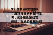939捕鱼游戏官网版,游戏背后的真相与思考,939捕鱼游戏官网版,背后的真相与深度思考 939捕鱼游戏官网版,游戏背后的真相与思考,939捕鱼游戏官网版,背后的真相与深度思考